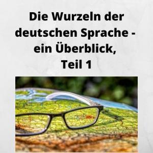 Die Wurzeln der deutschen Sprache - ein Überblick, Teil 1