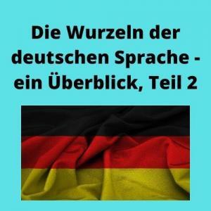 Die Wurzeln der deutschen Sprache - ein Überblick, Teil 2